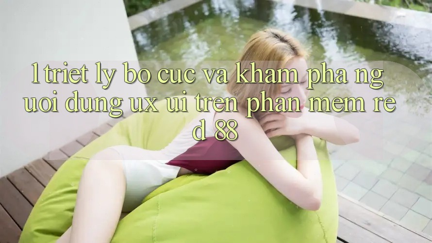 1. Triết Lý Bố cục Và Khám phá Người Dùng (UX/UI) Trên Phần mềm red 88