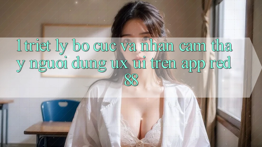 1. Triết Lý Bố cục Và Nhận cảm thấy Người Dùng (UX/UI) Trên App red 88