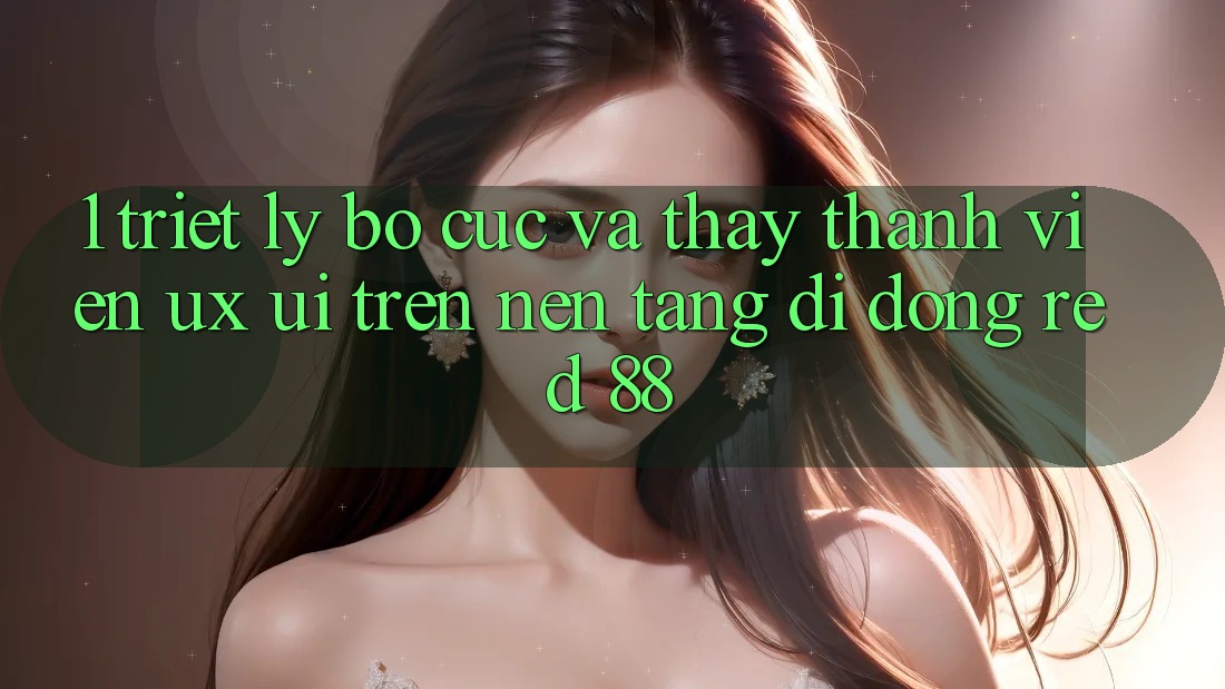 1. Triết Lý Bố cục Và Thấy Thành viên (UX/UI) Trên Nền tảng di động red 88