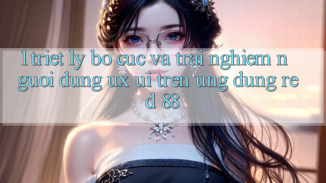 1. Triết Lý Bố cục Và Trải Nghiệm Người Dùng (UX/UI) Trên Ứng dụng red 88