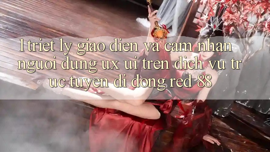 1. Triết Lý Giao diện Và Cảm nhận Người Dùng (UX/UI) Trên Dịch vụ trực tuyến di động red 88