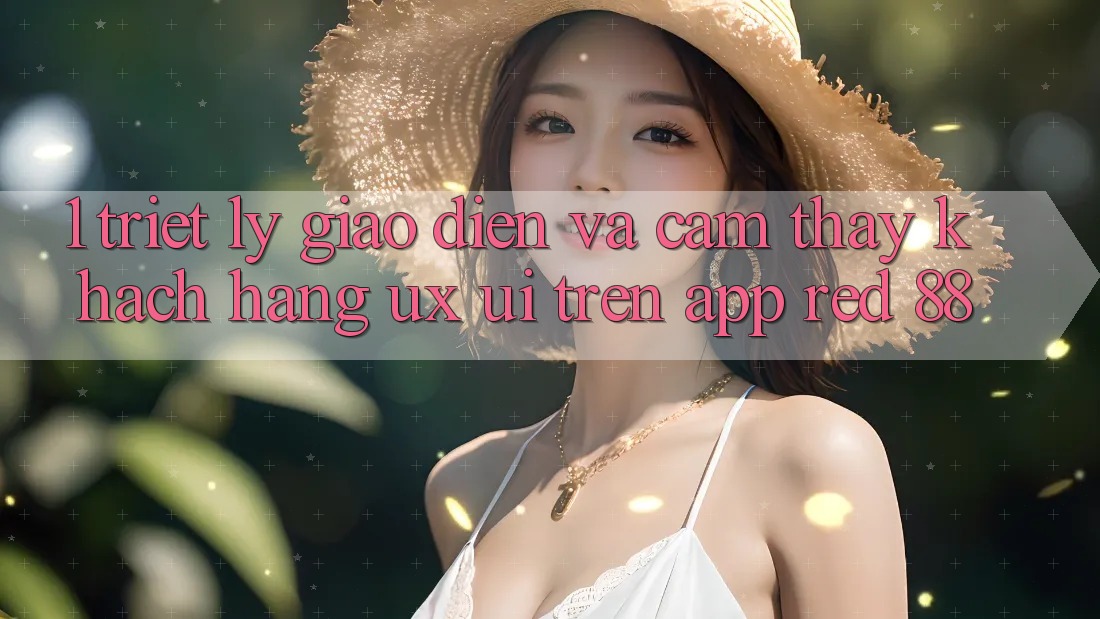 1. Triết Lý Giao diện Và Cảm thấy Khách hàng (UX/UI) Trên App red 88