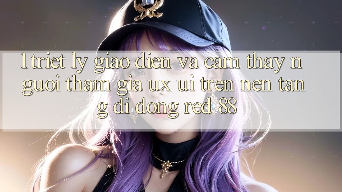 1. Triết Lý Giao diện Và Cảm thấy Người tham gia (UX/UI) Trên Nền tảng di động red 88