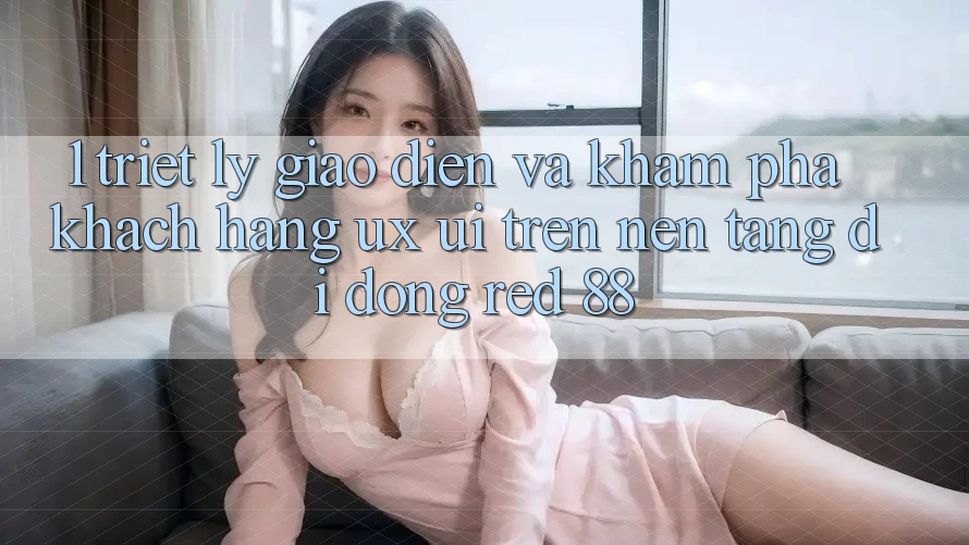 1. Triết Lý Giao diện Và Khám phá Khách hàng (UX/UI) Trên Nền tảng di động red 88