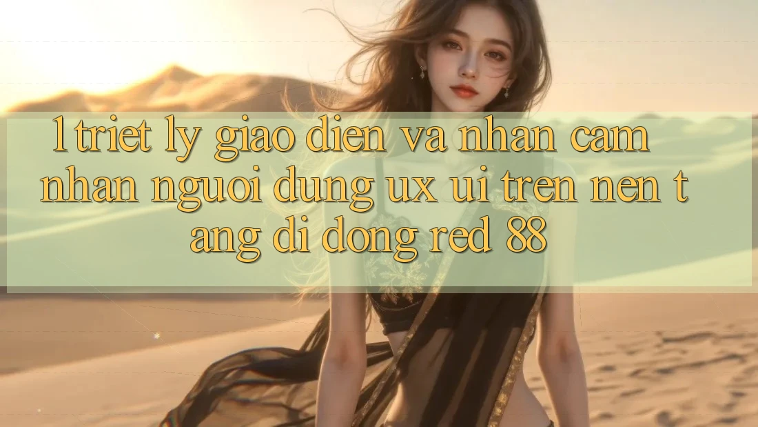 1. Triết Lý Giao diện Và Nhận cảm nhận Người Dùng (UX/UI) Trên Nền tảng di động red 88