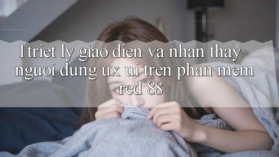 1. Triết Lý Giao diện Và Nhận thấy Người Dùng (UX/UI) Trên Phần mềm red 88