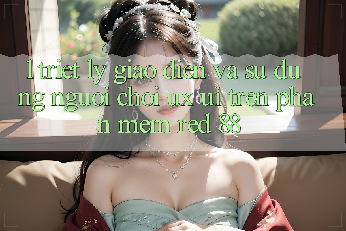 1. Triết Lý Giao diện Và Sử dụng Người chơi (UX/UI) Trên Phần mềm red 88