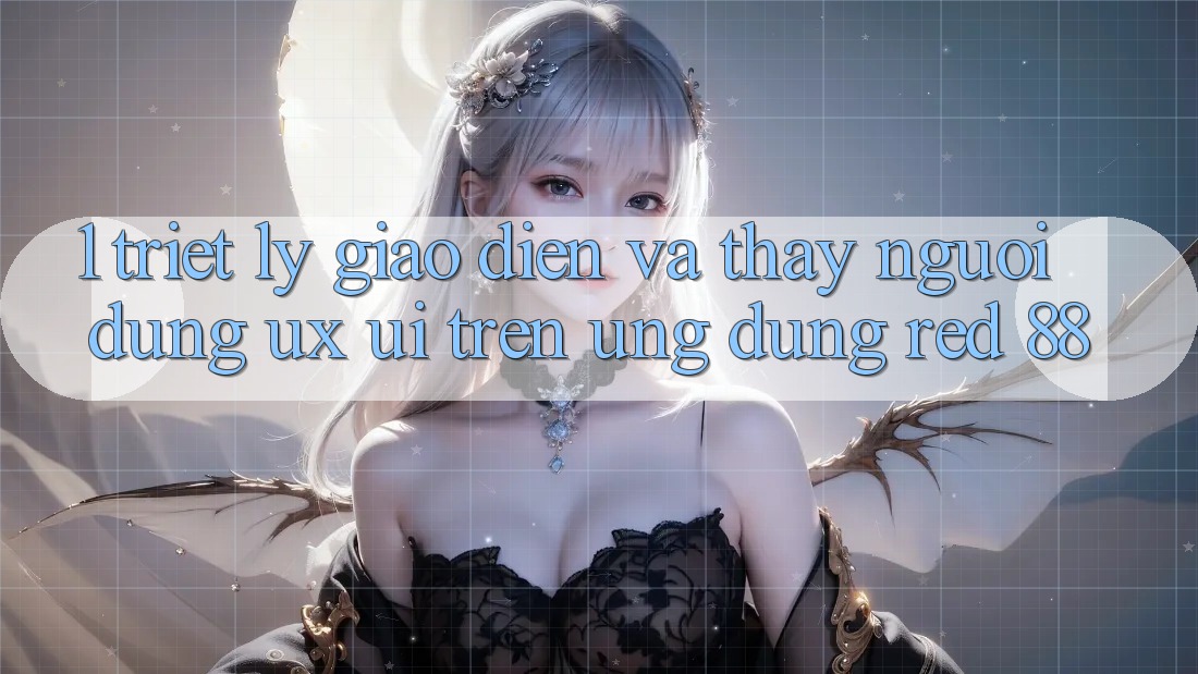 1. Triết Lý Giao diện Và Thấy Người dùng (UX/UI) Trên Ứng dụng red 88