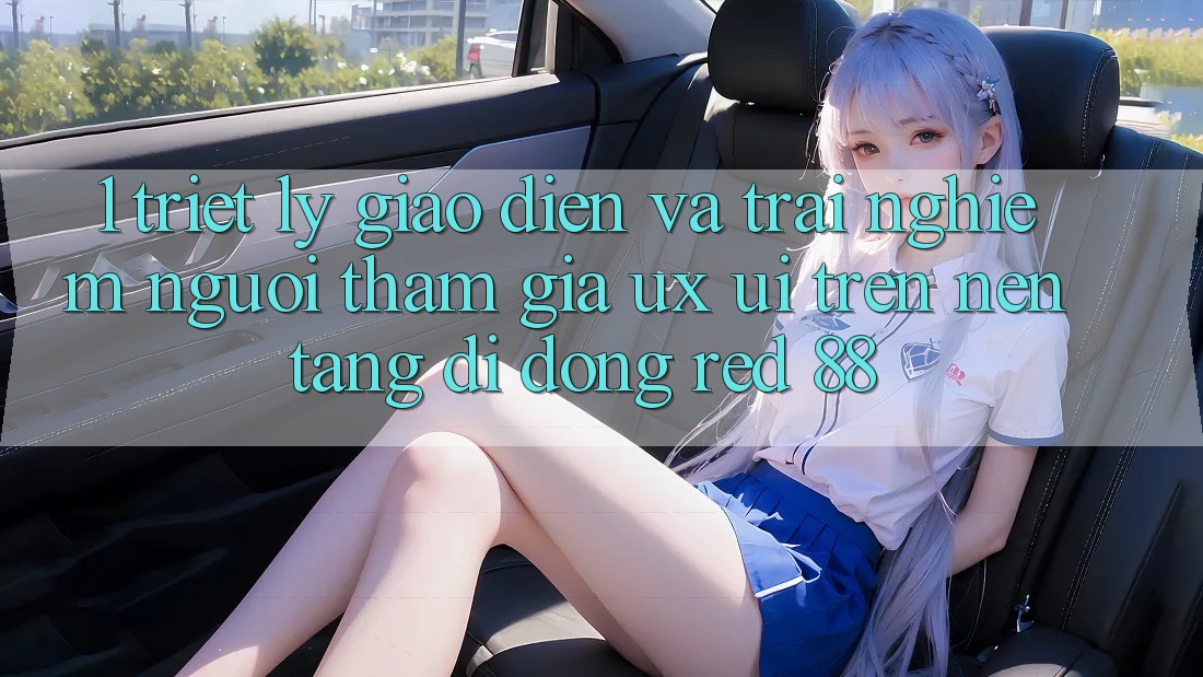 1. Triết Lý Giao diện Và Trải Nghiệm Người tham gia (UX/UI) Trên Nền tảng di động red 88