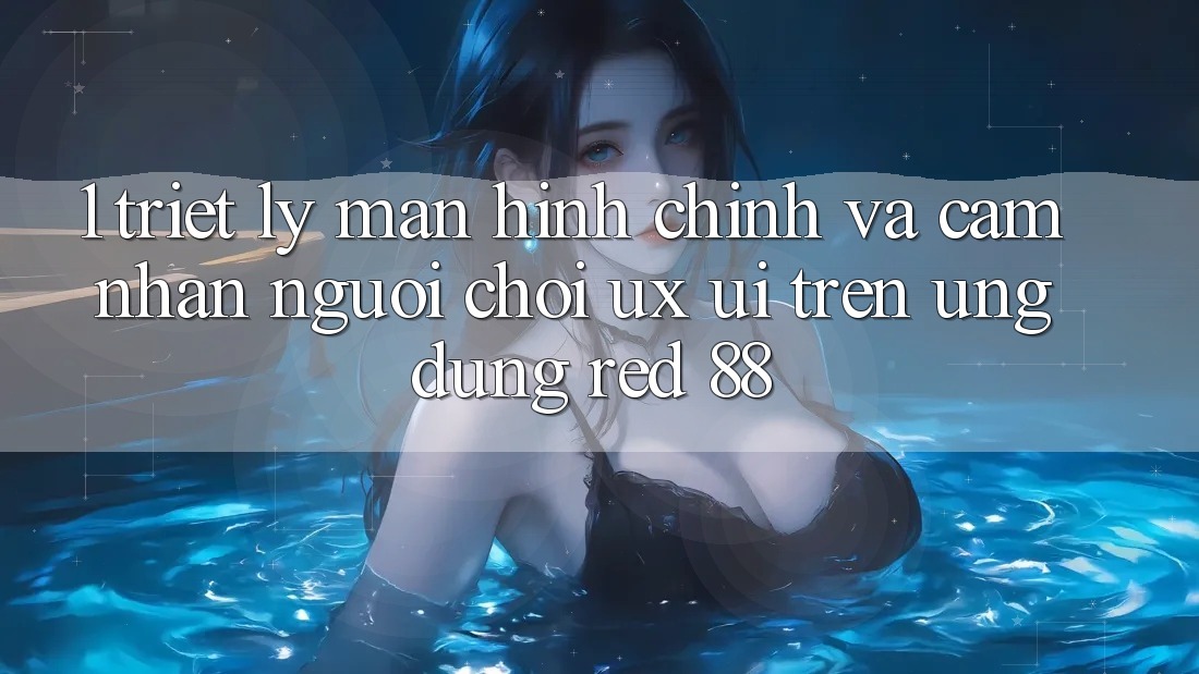 1. Triết Lý Màn hình chính Và Cảm nhận Người chơi (UX/UI) Trên Ứng dụng red 88