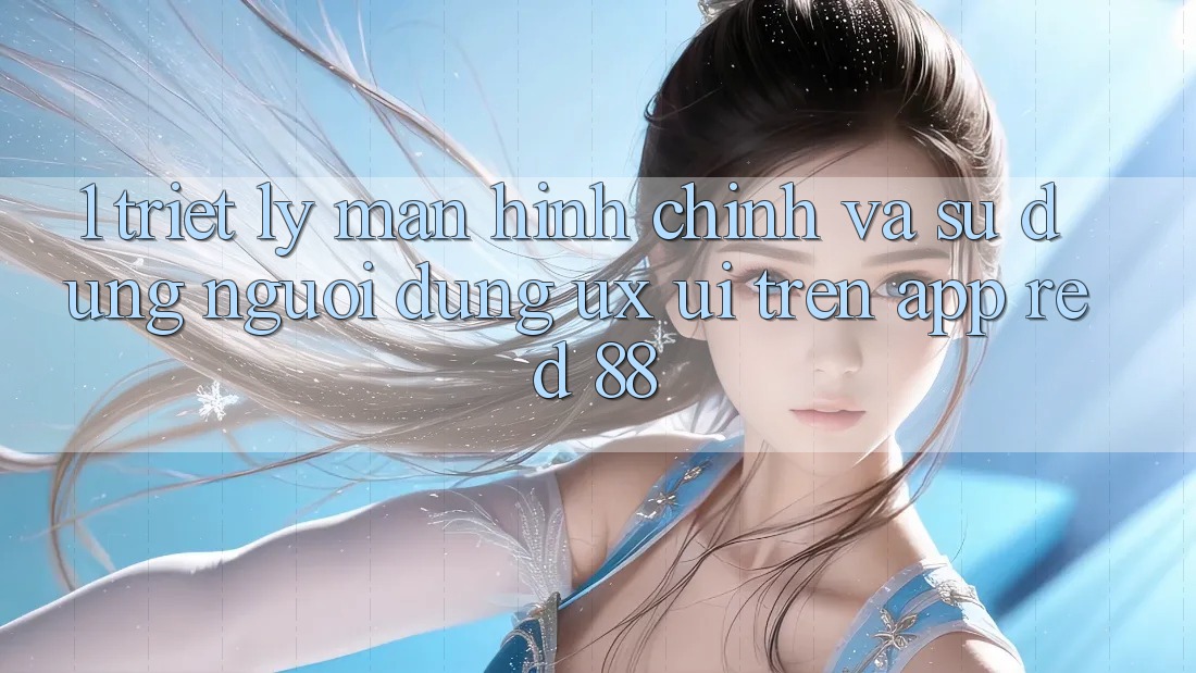 1. Triết Lý Màn hình chính Và Sử dụng Người Dùng (UX/UI) Trên App red 88