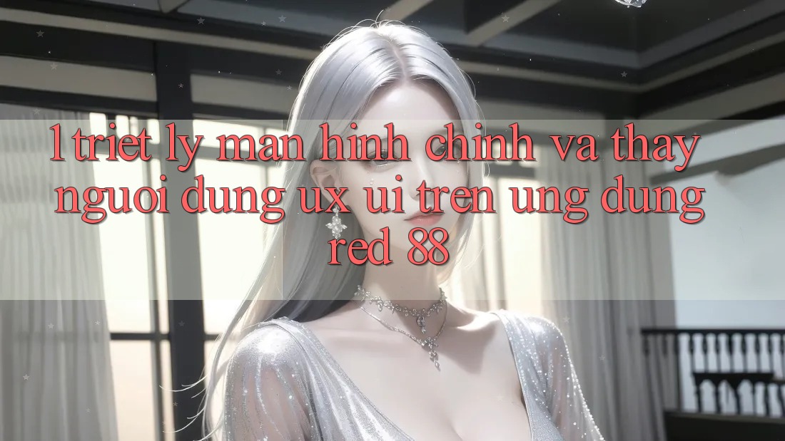 1. Triết Lý Màn hình chính Và Thấy Người Dùng (UX/UI) Trên Ứng dụng red 88