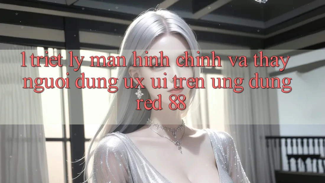 1. Triết Lý Màn hình chính Và Thấy Người Dùng (UX/UI) Trên Ứng dụng red 88