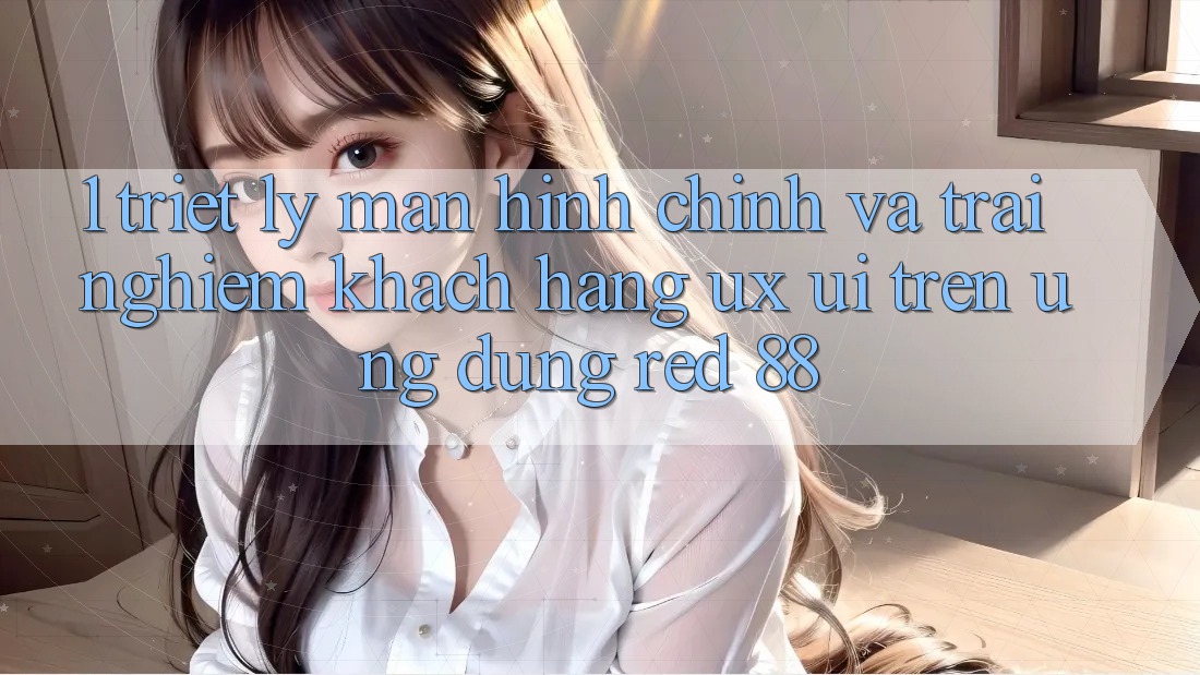 1. Triết Lý Màn hình chính Và Trải nghiệm Khách hàng (UX/UI) Trên Ứng dụng red 88