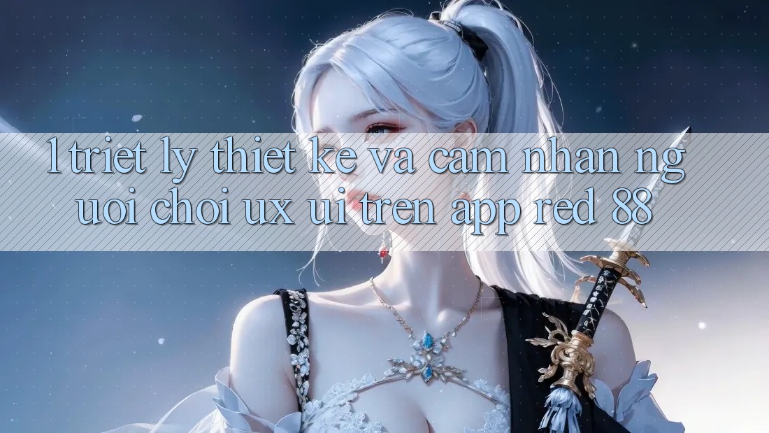 1. Triết Lý Thiết Kế Và Cảm nhận Người chơi (UX/UI) Trên App red 88