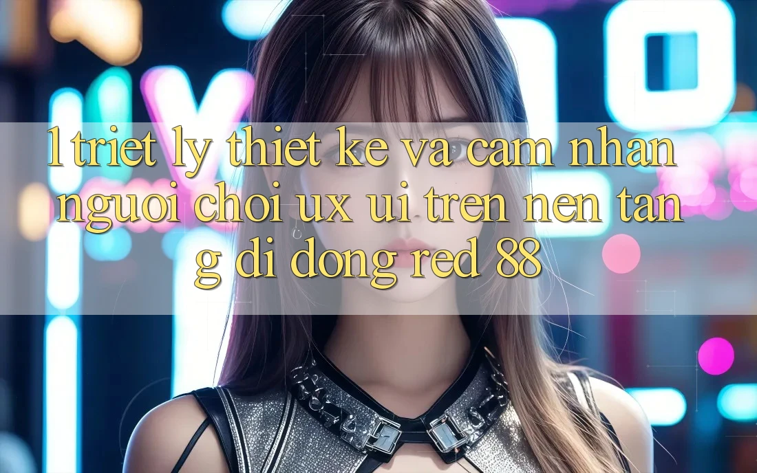 1. Triết Lý Thiết Kế Và Cảm nhận Người chơi (UX/UI) Trên Nền tảng di động red 88