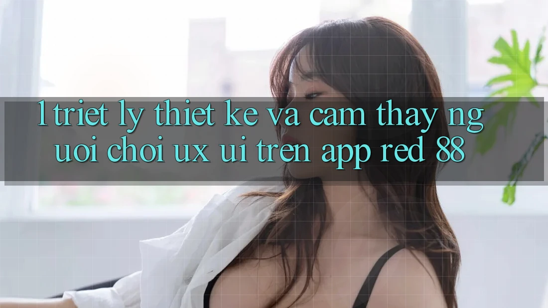1. Triết Lý Thiết Kế Và Cảm thấy Người chơi (UX/UI) Trên App red 88