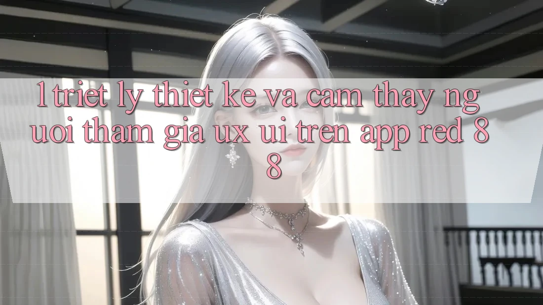 1. Triết Lý Thiết Kế Và Cảm thấy Người tham gia (UX/UI) Trên App red 88
