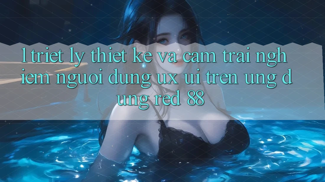 1. Triết Lý Thiết Kế Và Cảm trải nghiệm Người dùng (UX/UI) Trên Ứng dụng red 88