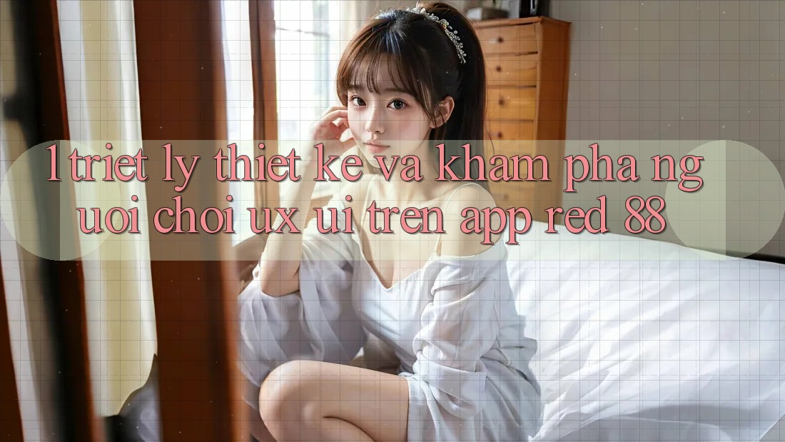 1. Triết Lý Thiết Kế Và Khám phá Người chơi (UX/UI) Trên App red 88