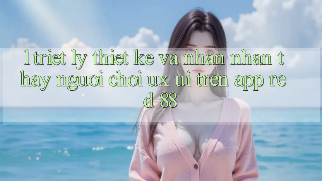 1. Triết Lý Thiết Kế Và Nhận nhận thấy Người chơi (UX/UI) Trên App red 88