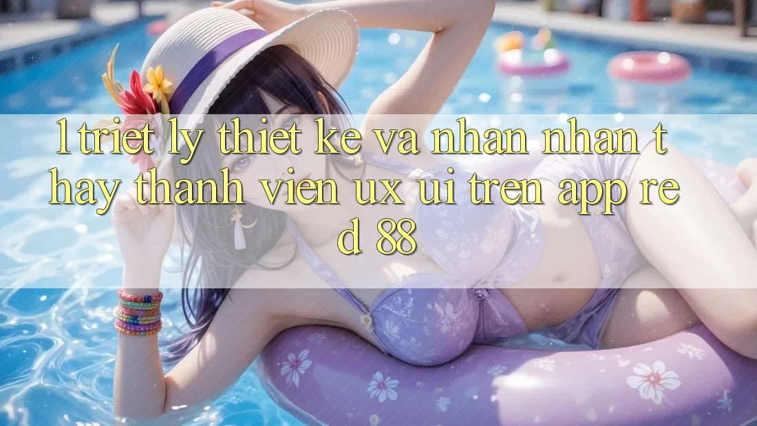 1. Triết Lý Thiết Kế Và Nhận nhận thấy Thành viên (UX/UI) Trên App red 88