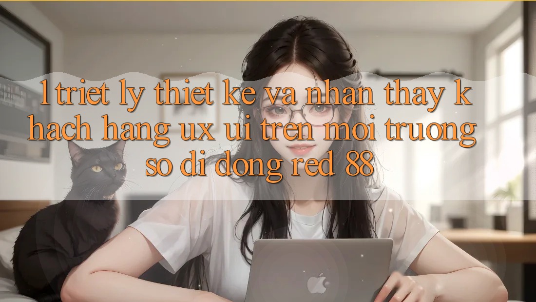1. Triết Lý Thiết Kế Và Nhận thấy Khách hàng (UX/UI) Trên Môi trường số di động red 88