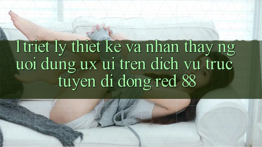 1. Triết Lý Thiết Kế Và Nhận thấy Người Dùng (UX/UI) Trên Dịch vụ trực tuyến di động red 88