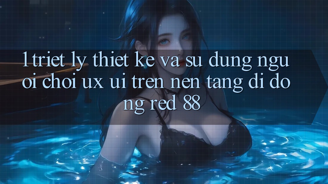 1. Triết Lý Thiết Kế Và Sử dụng Người chơi (UX/UI) Trên Nền tảng di động red 88