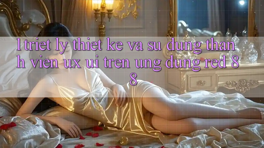 1. Triết Lý Thiết Kế Và Sử dụng Thành viên (UX/UI) Trên Ứng dụng red 88