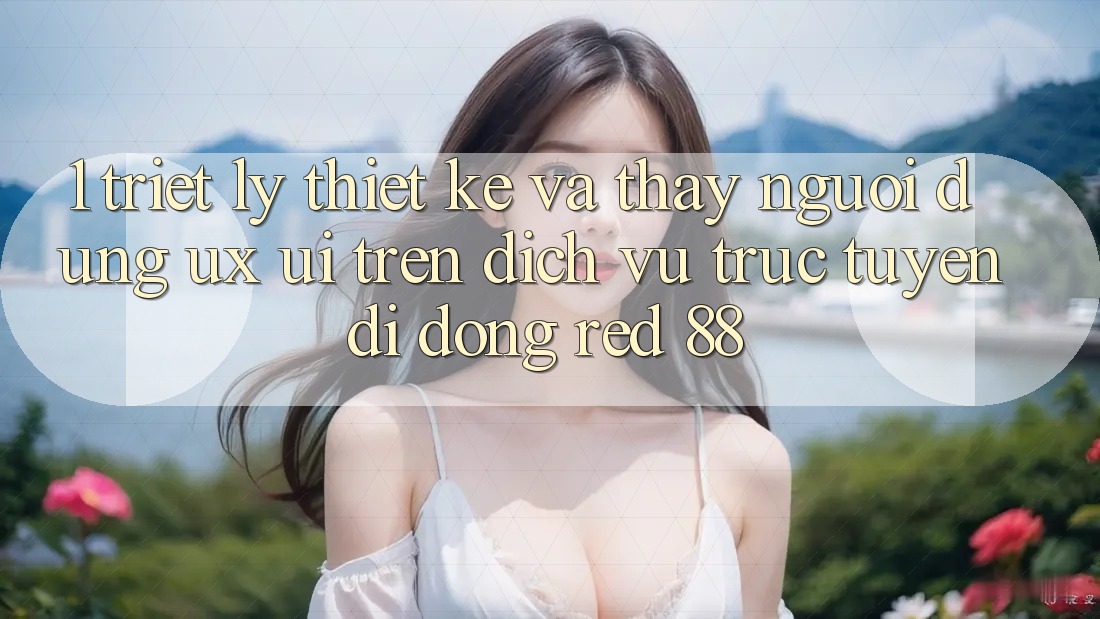 1. Triết Lý Thiết Kế Và Thấy Người Dùng (UX/UI) Trên Dịch vụ trực tuyến di động red 88