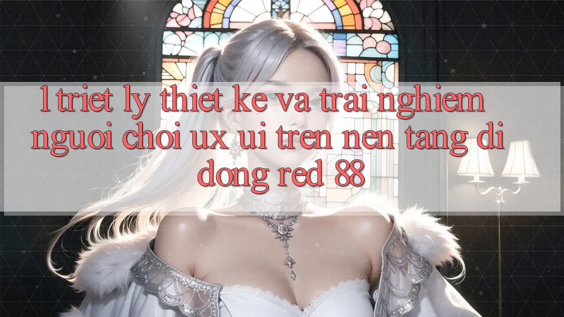 1. Triết Lý Thiết Kế Và Trải nghiệm Người chơi (UX/UI) Trên Nền tảng di động red 88