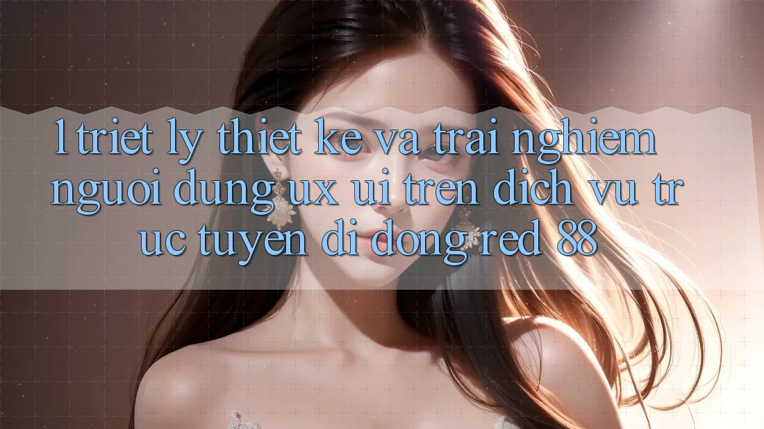 1. Triết Lý Thiết Kế Và Trải Nghiệm Người Dùng (UX/UI) Trên Dịch vụ trực tuyến di động red 88