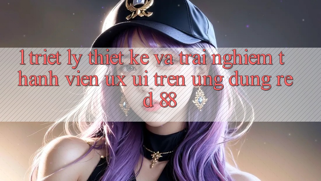 1. Triết Lý Thiết Kế Và Trải Nghiệm Thành viên (UX/UI) Trên Ứng dụng red 88
