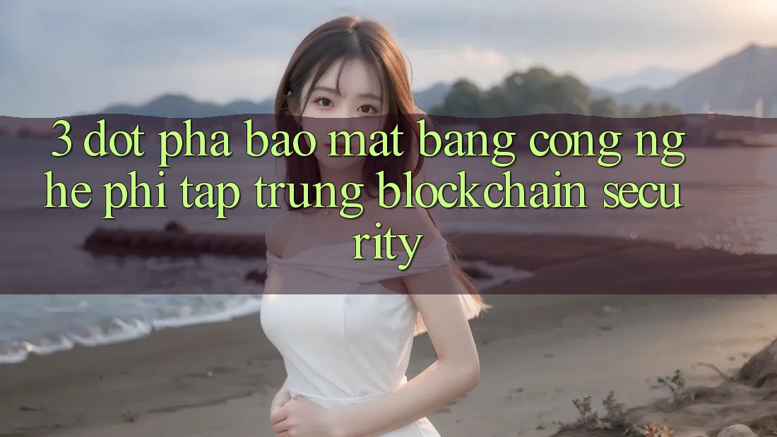 3. Đột Phá Bảo Mật Bằng Công Nghệ Phi Tập Trung (Blockchain Security)
