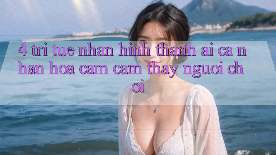 4. Trí Tuệ Nhân Hình thành (AI) Cá Nhân Hóa Cảm cảm thấy Người chơi