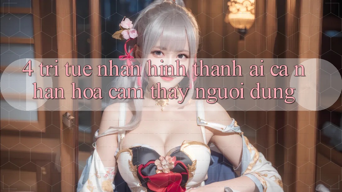 4. Trí Tuệ Nhân Hình thành (AI) Cá Nhân Hóa Cảm thấy Người dùng