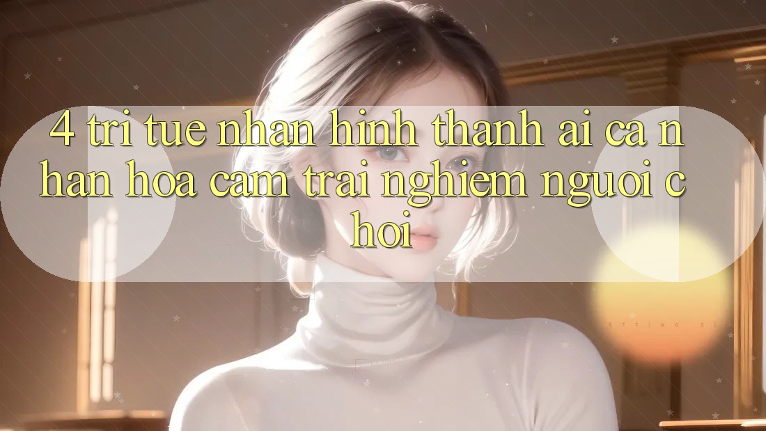 4. Trí Tuệ Nhân Hình thành (AI) Cá Nhân Hóa Cảm trải nghiệm Người chơi