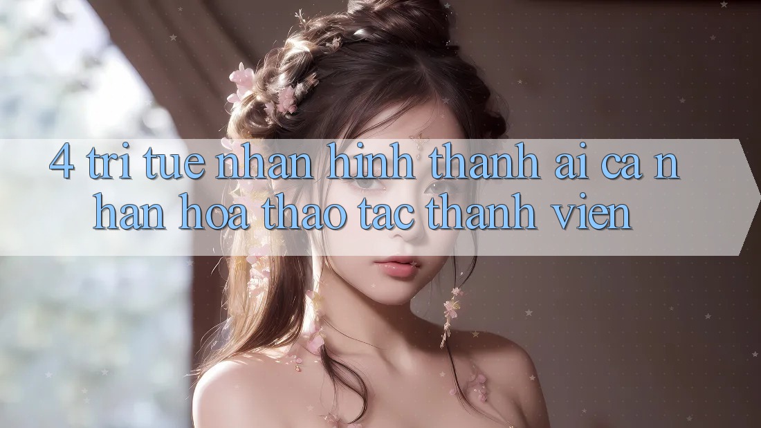 4. Trí Tuệ Nhân Hình thành (AI) Cá Nhân Hóa Thao tác Thành viên