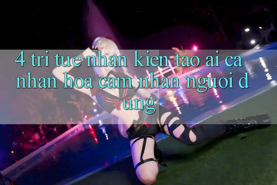 4. Trí Tuệ Nhân Kiến tạo (AI) Cá Nhân Hóa Cảm nhận Người dùng