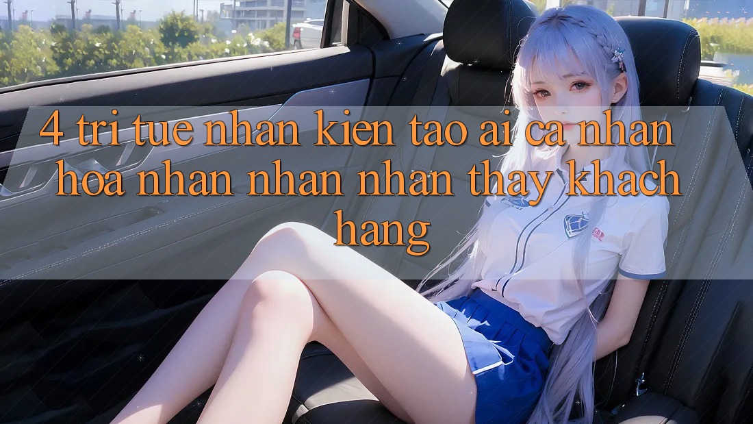 4. Trí Tuệ Nhân Kiến tạo (AI) Cá Nhân Hóa Nhận nhận nhận thấy Khách Hàng
