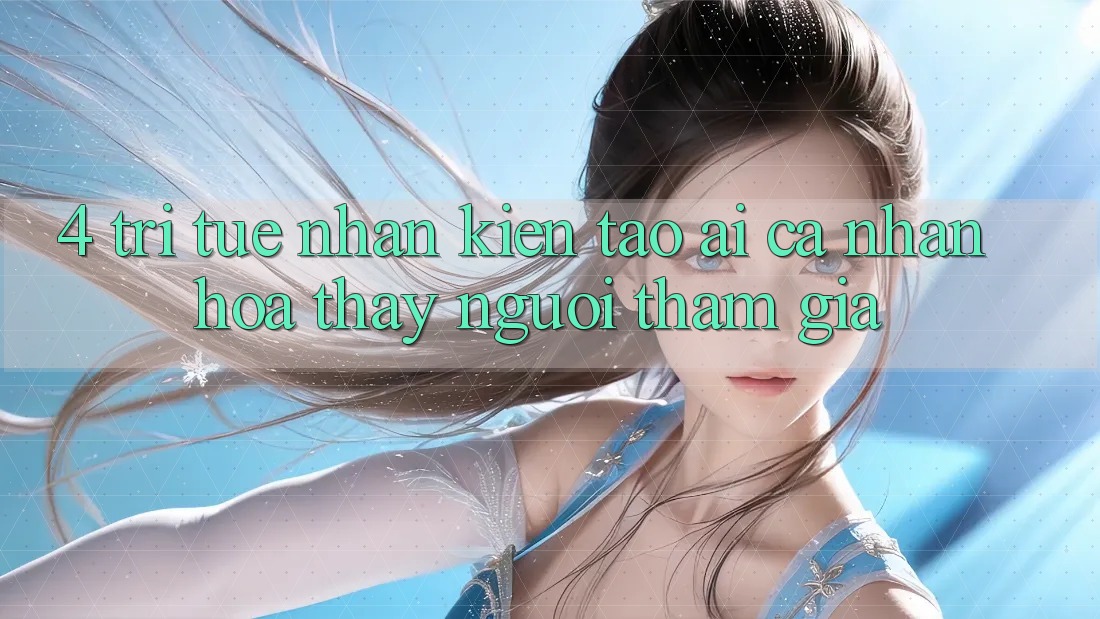 4. Trí Tuệ Nhân Kiến tạo (AI) Cá Nhân Hóa Thấy Người tham gia