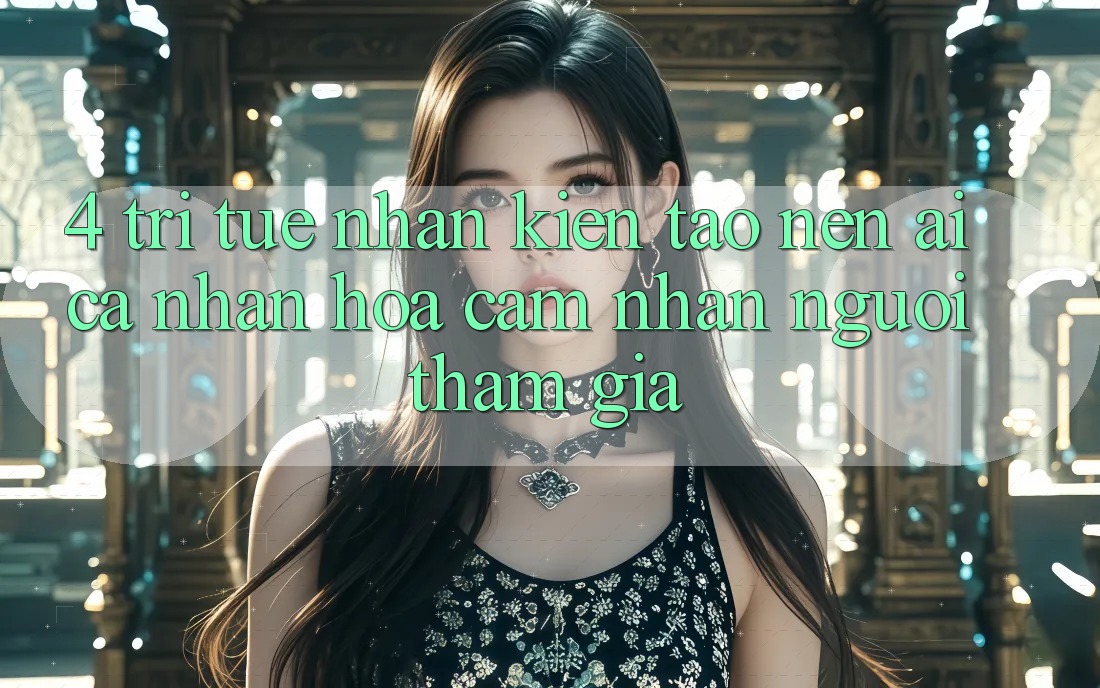4. Trí Tuệ Nhân Kiến tạo nên (AI) Cá Nhân Hóa Cảm nhận Người tham gia