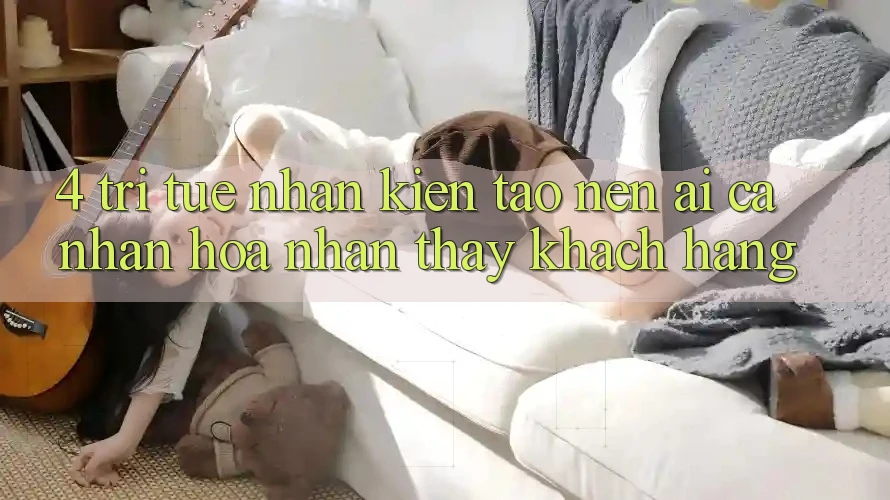 4. Trí Tuệ Nhân Kiến tạo nên (AI) Cá Nhân Hóa Nhận thấy Khách Hàng