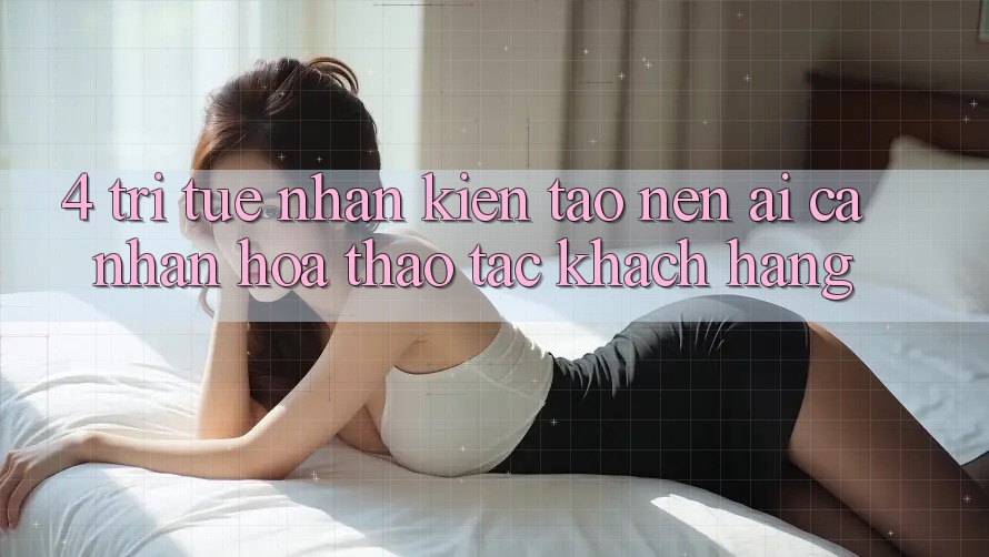 4. Trí Tuệ Nhân Kiến tạo nên (AI) Cá Nhân Hóa Thao tác Khách Hàng