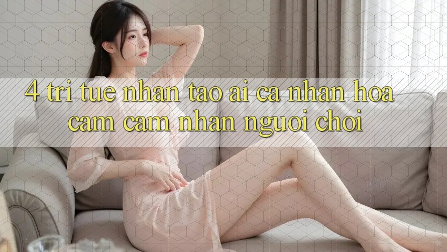 4. Trí Tuệ Nhân Tạo (AI) Cá Nhân Hóa Cảm cảm nhận Người chơi