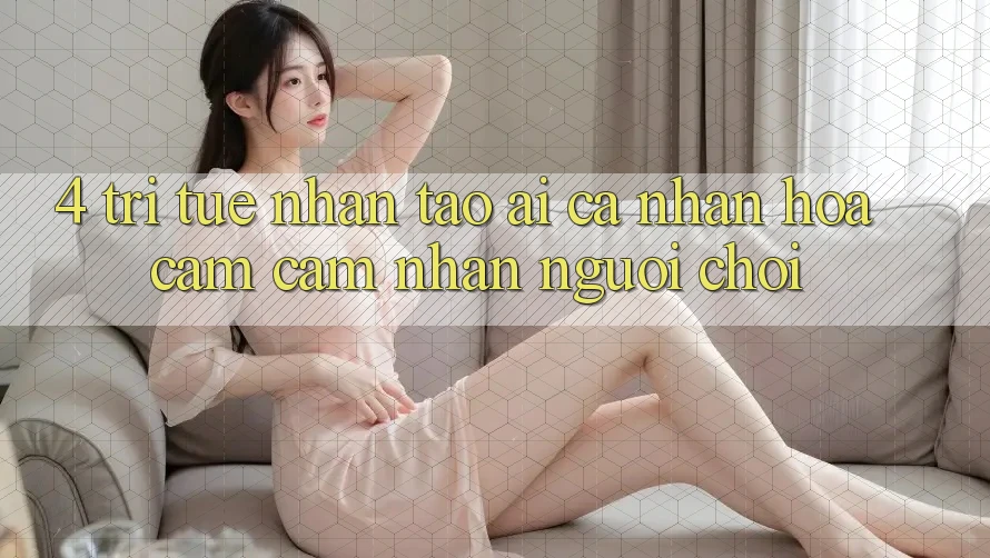 4. Trí Tuệ Nhân Tạo (AI) Cá Nhân Hóa Cảm cảm nhận Người chơi