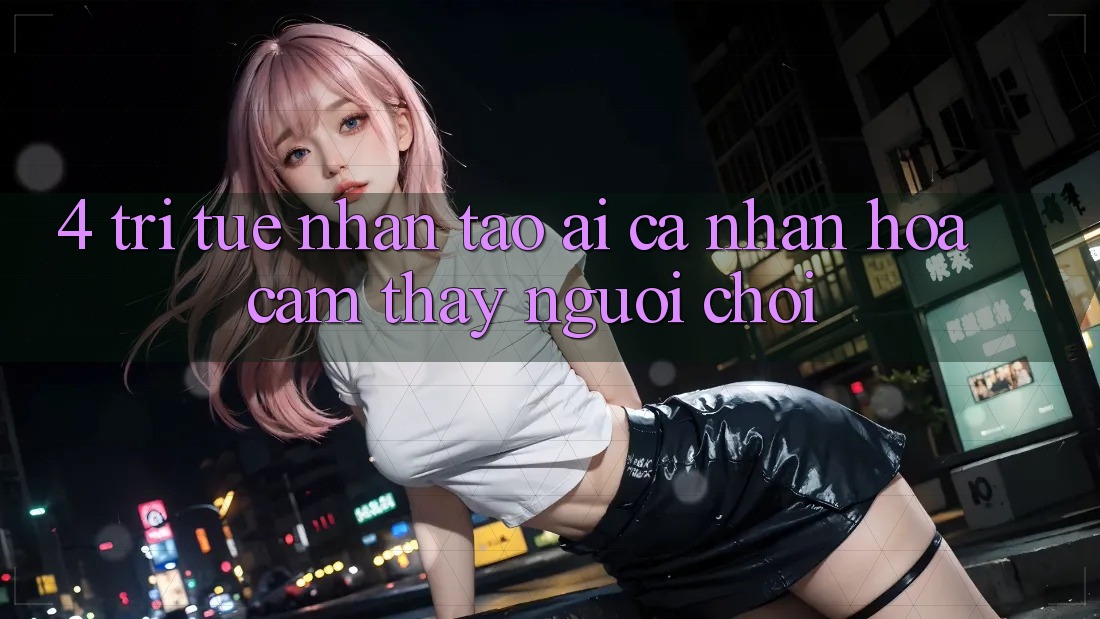 4. Trí Tuệ Nhân Tạo (AI) Cá Nhân Hóa Cảm thấy Người chơi