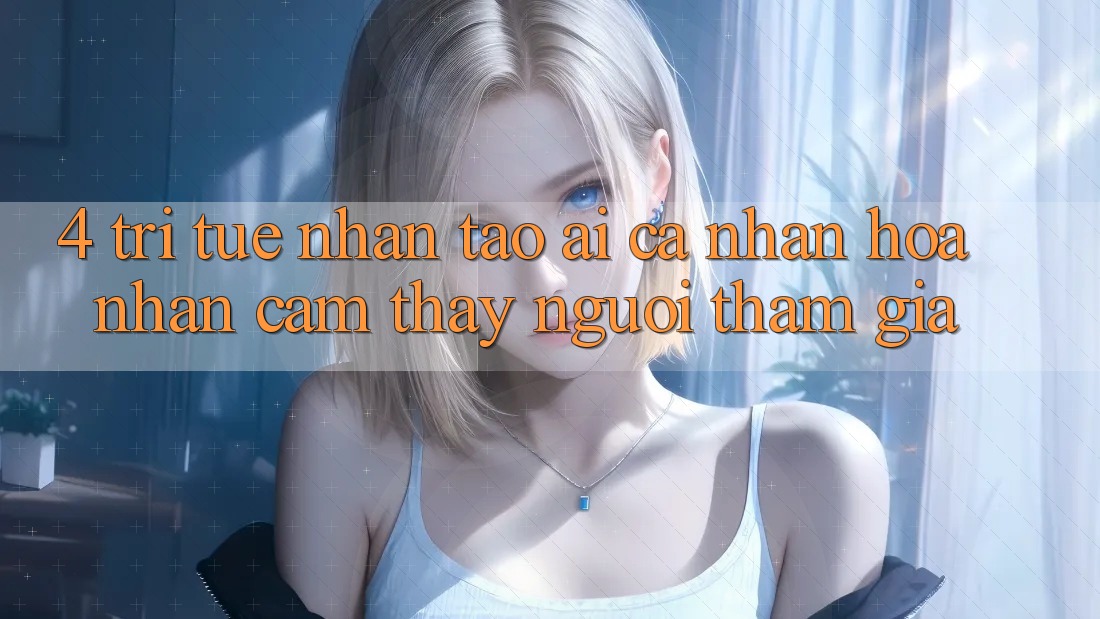 4. Trí Tuệ Nhân Tạo (AI) Cá Nhân Hóa Nhận cảm thấy Người tham gia