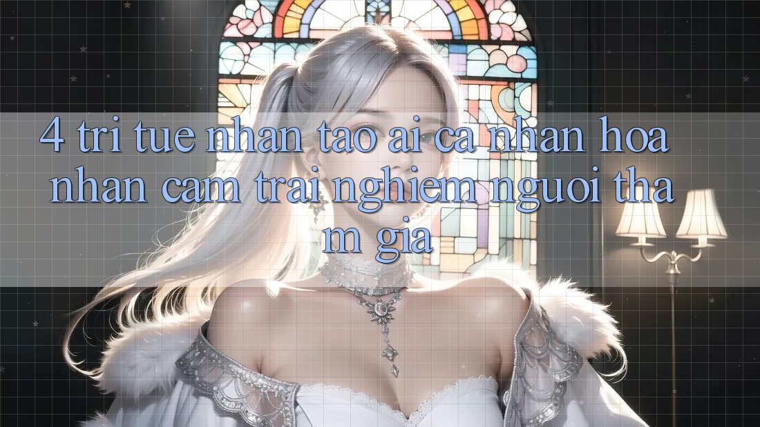 4. Trí Tuệ Nhân Tạo (AI) Cá Nhân Hóa Nhận cảm trải nghiệm Người tham gia